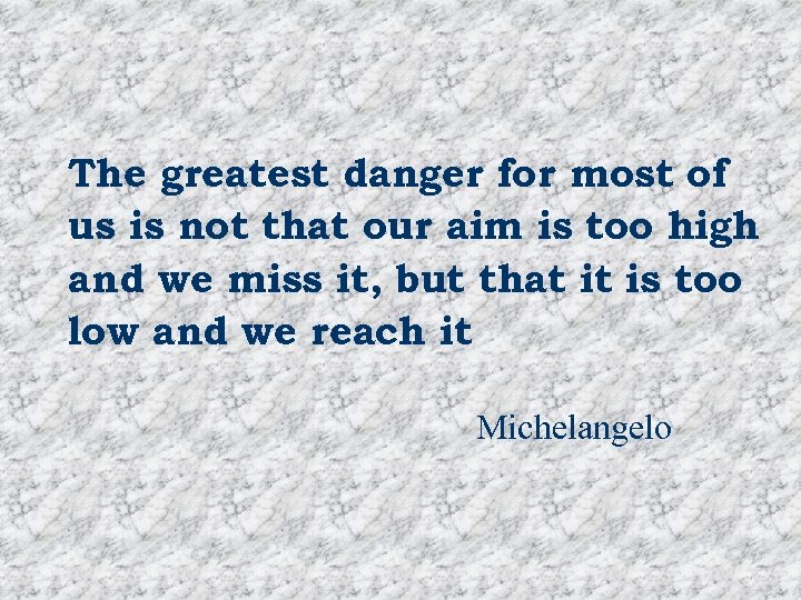 The greatest danger for most of us is not that our aim is too