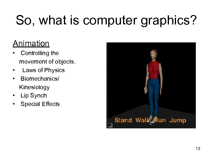 So, what is computer graphics? Animation • Controlling the movement of objects. • Laws