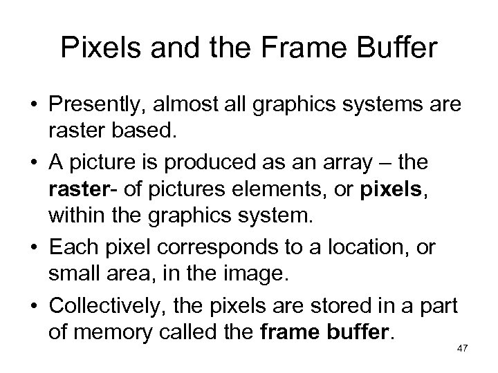 Pixels and the Frame Buffer • Presently, almost all graphics systems are raster based.