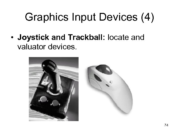 Graphics Input Devices (4) • Joystick and Trackball: locate and valuator devices. 74 