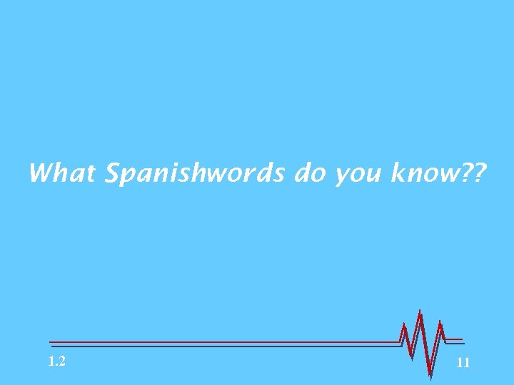 What Spanishwords do you know? ? 1. 2 11 