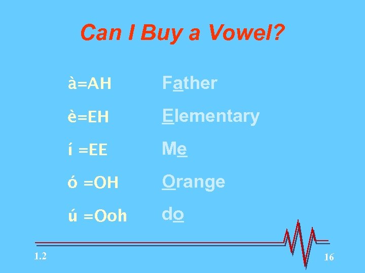 Can I Buy a Vowel? à=AH è=EH Elementary í =EE Me ó =OH Orange