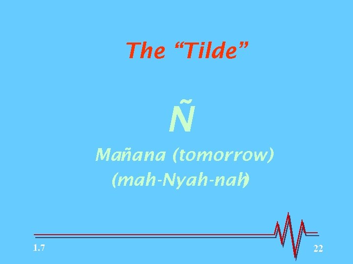 The “Tilde” Ñ Mañana (tomorrow) (mah-Nyah-nah ) 1. 7 22 