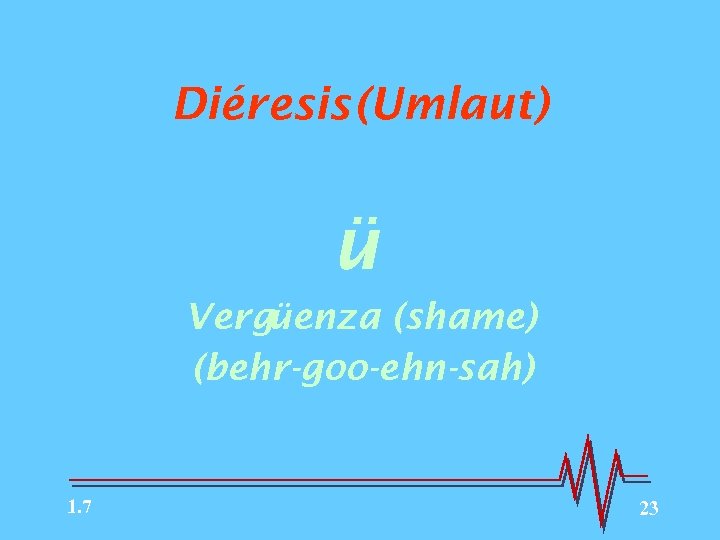 Diéresis (Umlaut) ü Vergüenza (shame) (behr-goo-ehn-sah) 1. 7 23 