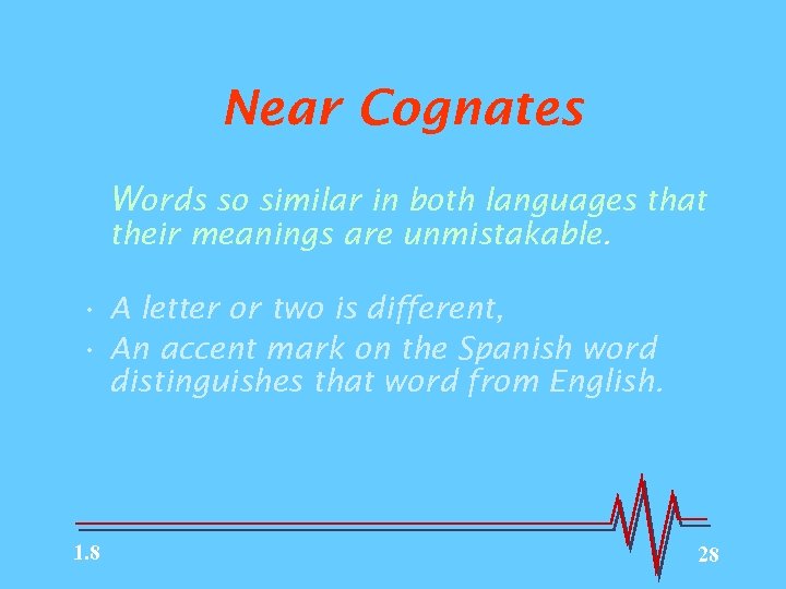 Near Cognates Words so similar in both languages that their meanings are unmistakable. •