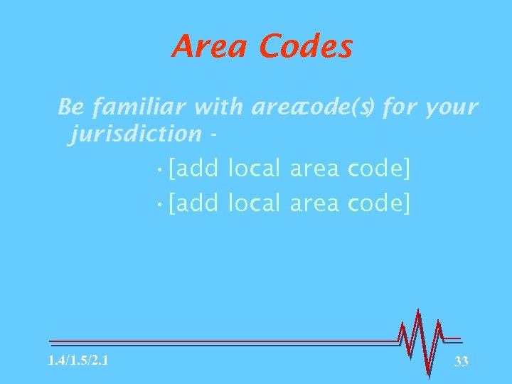 Area Codes Be familiar with area code(s) for your jurisdiction - • [add local