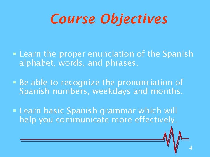 Course Objectives § Learn the proper enunciation of the Spanish alphabet, words, and phrases.