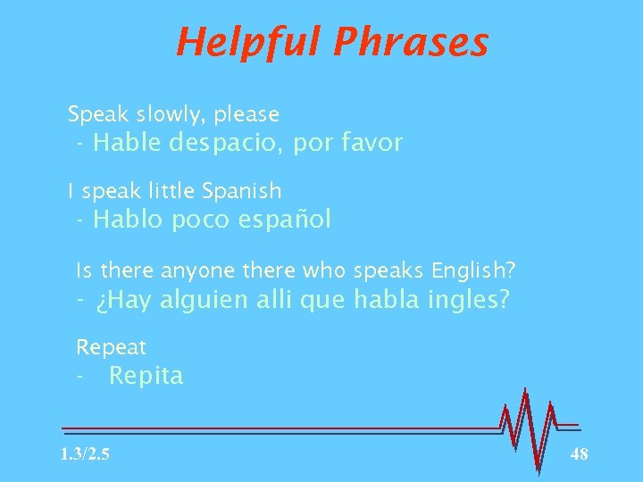 Helpful Phrases Speak slowly, please - Hable despacio, por favor I speak little Spanish