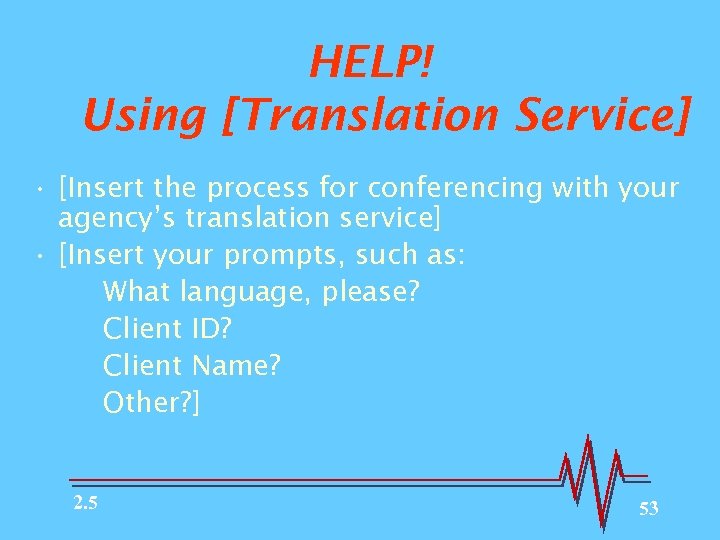 HELP! Using [Translation Service] • [Insert the process for conferencing with your agency’s translation