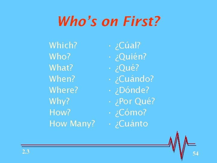 Who’s on First? Which? Who? What? When? Where? Why? How Many? 2. 3 •