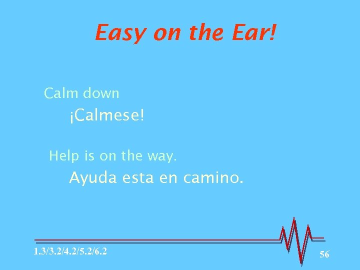 Easy on the Ear! Calm down ¡Calmese! Help is on the way. Ayuda esta