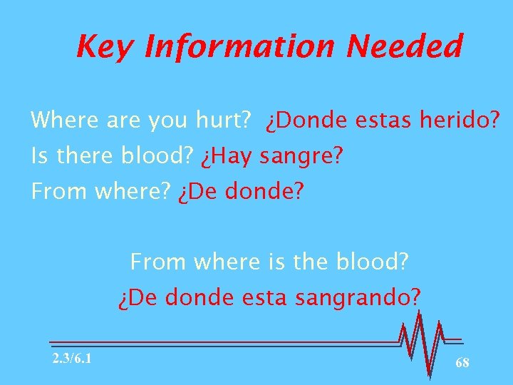 Key Information Needed Where are you hurt? ¿Donde estas herido? Is there blood? ¿Hay