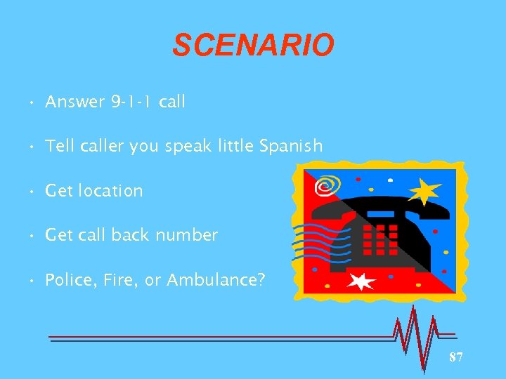 SCENARIO • Answer 9 -1 -1 call • Tell caller you speak little Spanish