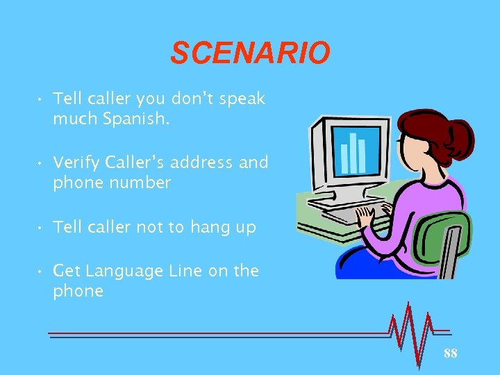 SCENARIO • Tell caller you don’t speak much Spanish. • Verify Caller’s address and