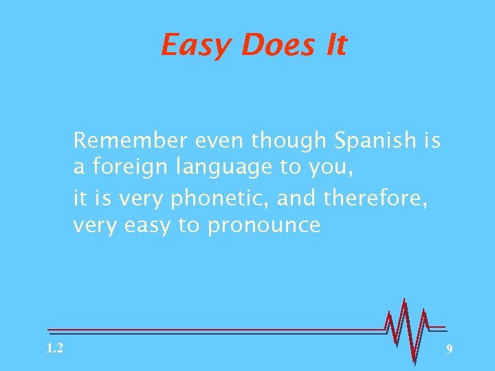 Easy Does It Remember even though Spanish is a foreign language to you, it