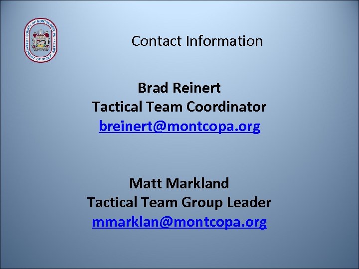 Contact Information Brad Reinert Tactical Team Coordinator breinert@montcopa. org Matt Markland Tactical Team Group