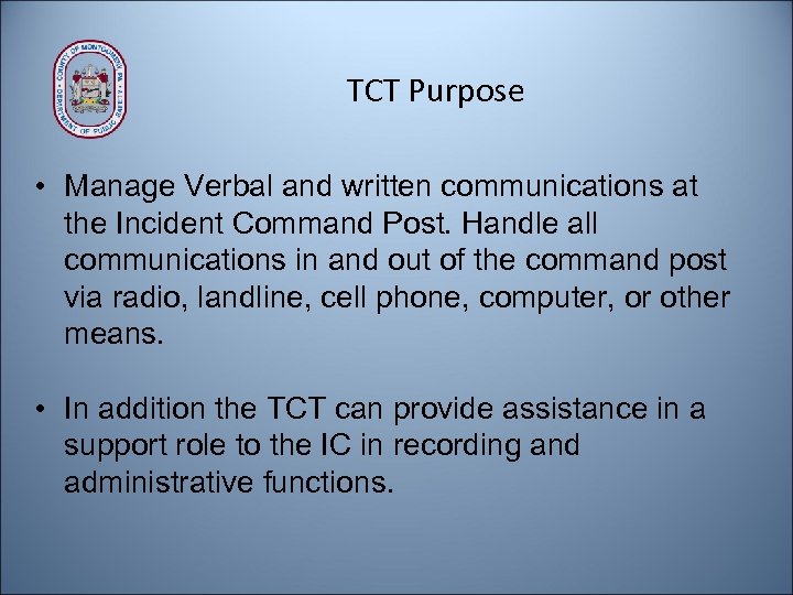 TCT Purpose • Manage Verbal and written communications at the Incident Command Post. Handle