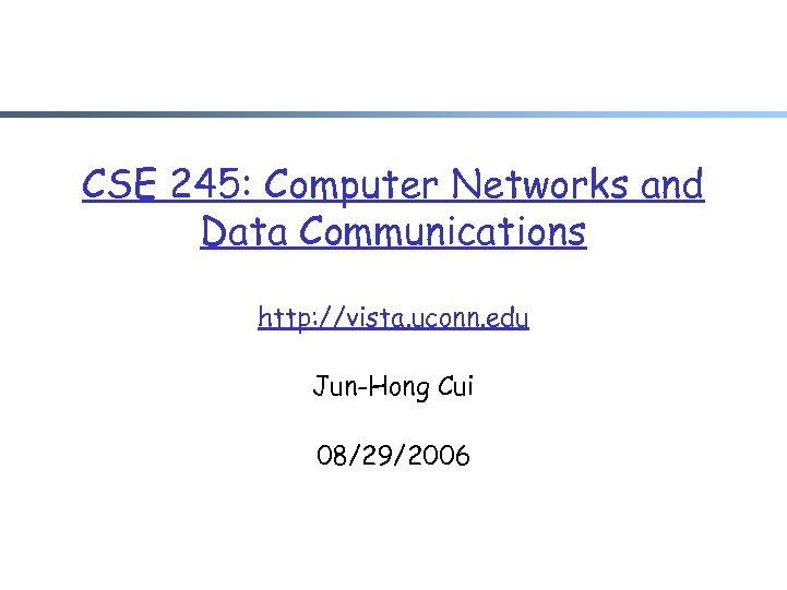 CSE 245: Computer Networks and Data Communications http: //vista. uconn. edu Jun-Hong Cui 08/29/2006