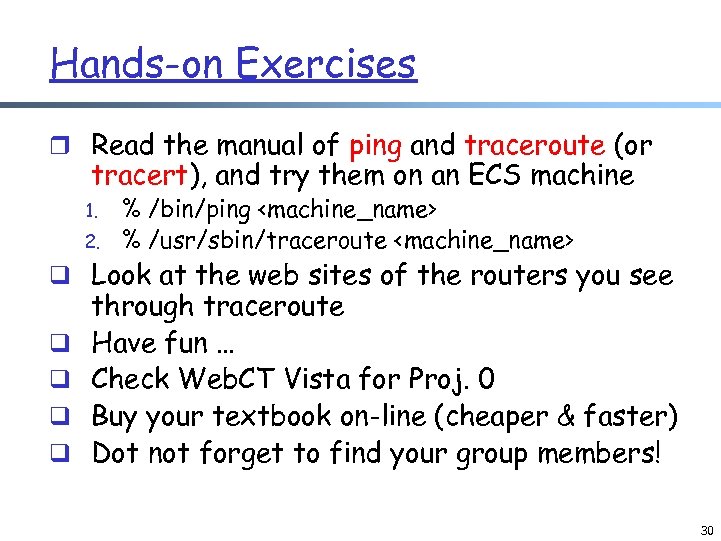 Hands-on Exercises r Read the manual of ping and traceroute (or tracert), and try