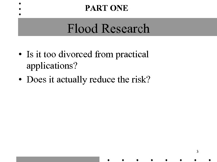 PART ONE Flood Research • Is it too divorced from practical applications? • Does
