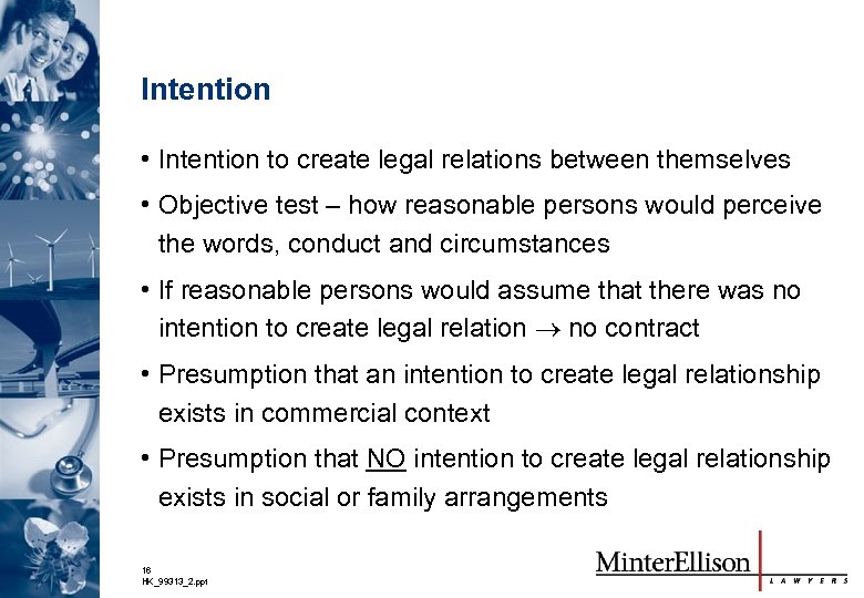 Intention • Intention to create legal relations between themselves • Objective test – how