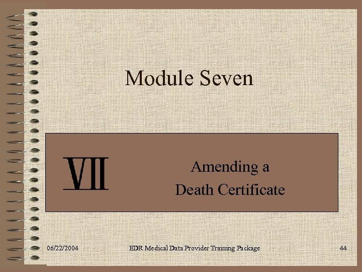 Module Seven Amending a Death Certificate 06/22/2004 EDR Medical Data Provider Training Package 44