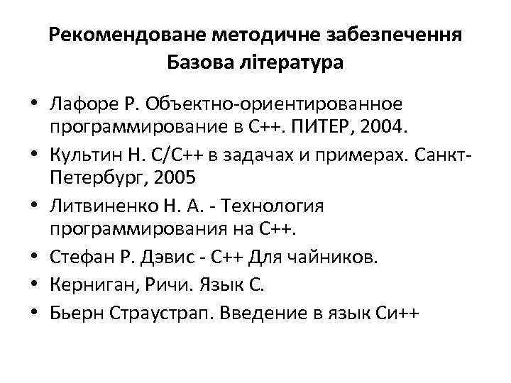 Рекомендоване методичне забезпечення Базова література • Лафоре Р. Объектно-ориентированное программирование в С++. ПИТЕР, 2004.