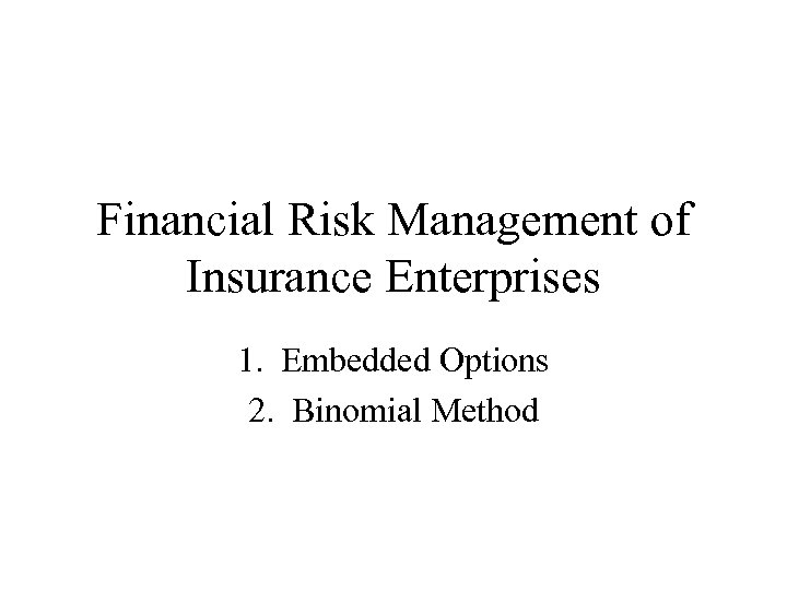 Financial Risk Management of Insurance Enterprises 1. Embedded Options 2. Binomial Method 