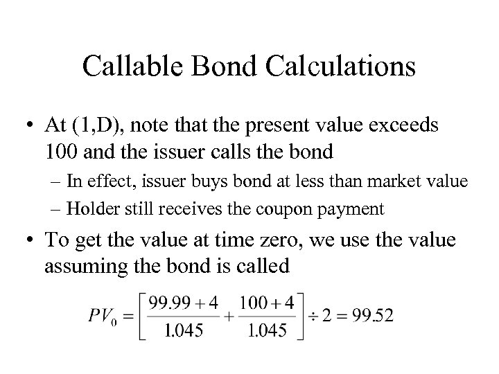 Callable Bond Calculations • At (1, D), note that the present value exceeds 100
