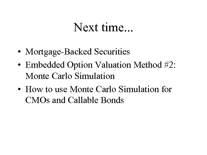Next time. . . • Mortgage-Backed Securities • Embedded Option Valuation Method #2: Monte