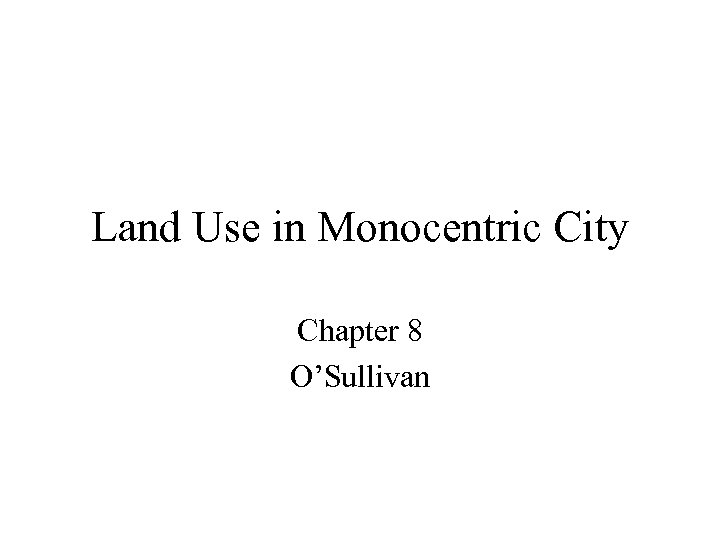 Land Use in Monocentric City Chapter 8 O’Sullivan 