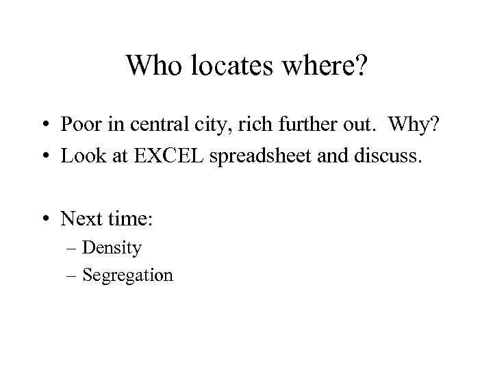 Who locates where? • Poor in central city, rich further out. Why? • Look