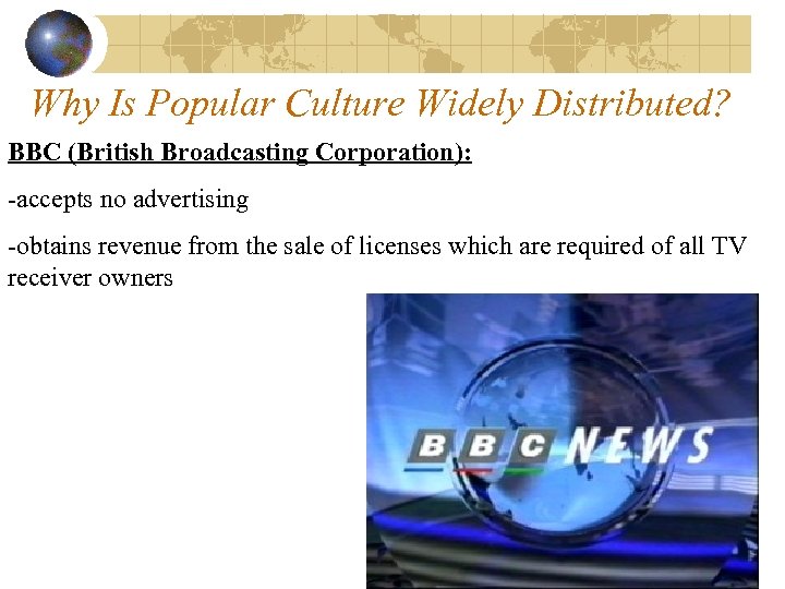 Why Is Popular Culture Widely Distributed? BBC (British Broadcasting Corporation): -accepts no advertising -obtains