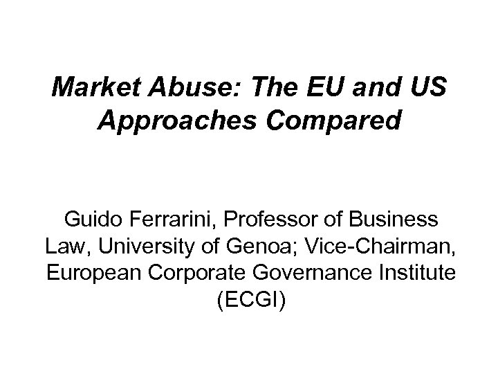 Market Abuse: The EU and US Approaches Compared Guido Ferrarini, Professor of Business Law,