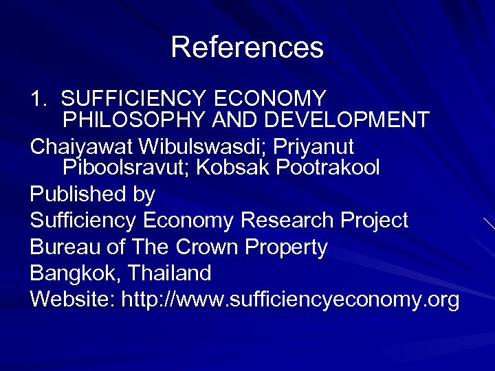 References 1. SUFFICIENCY ECONOMY PHILOSOPHY AND DEVELOPMENT Chaiyawat Wibulswasdi; Priyanut Piboolsravut; Kobsak Pootrakool Published