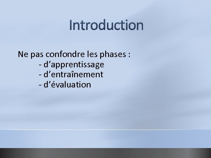 Ne pas confondre les phases : - d’apprentissage - d’entraînement - d’évaluation 