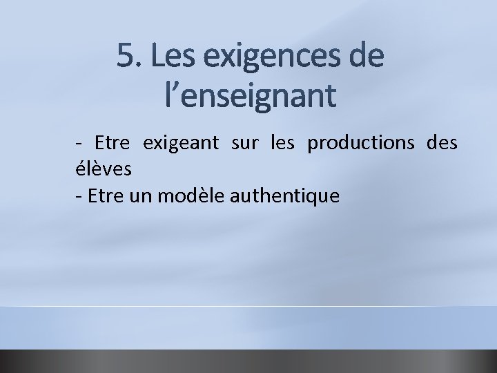 - Etre exigeant sur les productions des élèves - Etre un modèle authentique 