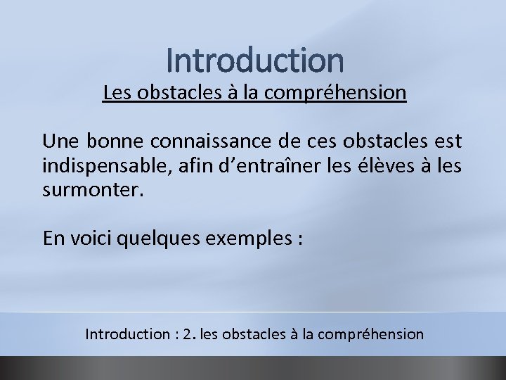 Les obstacles à la compréhension Une bonne connaissance de ces obstacles est indispensable, afin