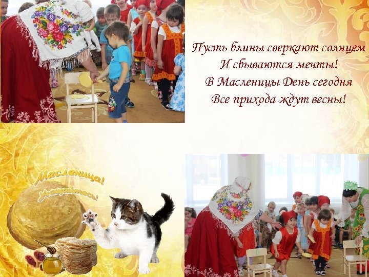 Пусть блины сверкают солнцем И сбываются мечты! В Масленицы День сегодня Все прихода ждут