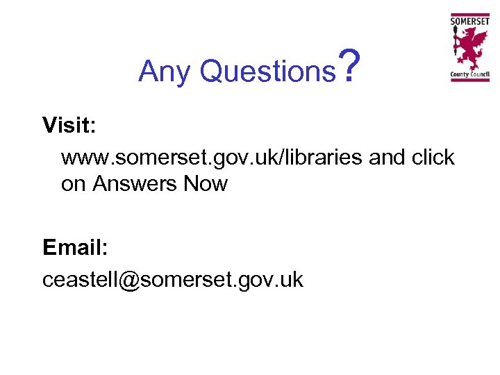 Any Questions? Visit: www. somerset. gov. uk/libraries and click on Answers Now Email: ceastell@somerset.