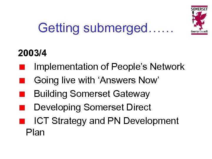 Getting submerged…… 2003/4 Implementation of People’s Network Going live with ‘Answers Now’ Building Somerset