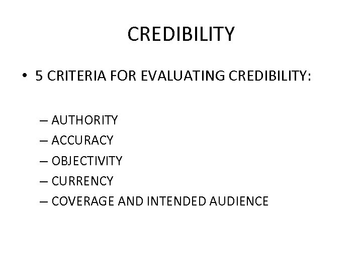 CREDIBILITY • 5 CRITERIA FOR EVALUATING CREDIBILITY: – AUTHORITY – ACCURACY – OBJECTIVITY –