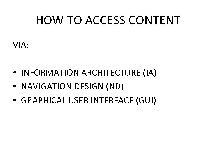 HOW TO ACCESS CONTENT VIA: • INFORMATION ARCHITECTURE (IA) • NAVIGATION DESIGN (ND) •