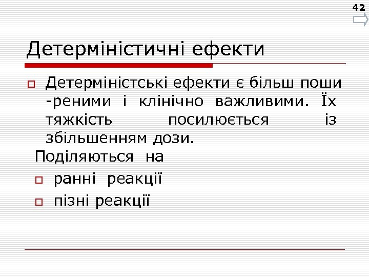 42 Детерміністичні ефекти Детерміністські ефекти є більш поши -реними і клінічно важливими. Їх тяжкість