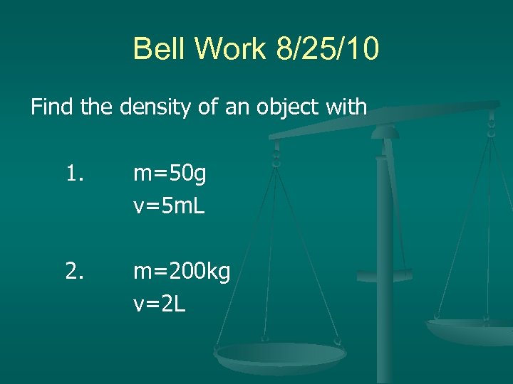 Bell Work 8/25/10 Find the density of an object with 1. m=50 g v=5