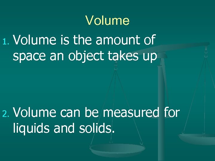 Volume 1. Volume is the amount of space an object takes up 2. Volume