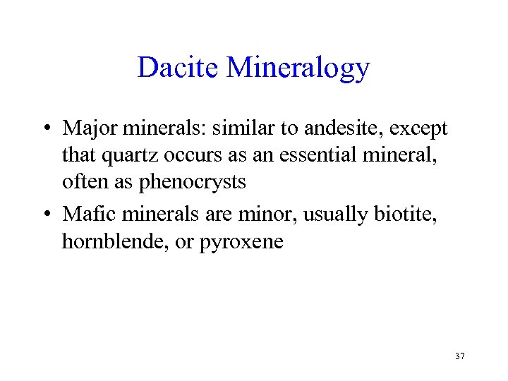 Dacite Mineralogy • Major minerals: similar to andesite, except that quartz occurs as an