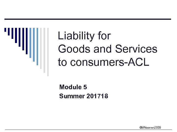 Liability for Goods and Services to consumers-ACL Module 5 Summer 201718 ©MNoonan 2009 