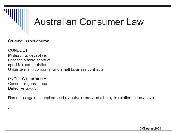 Australian Consumer Law Studied in this course: CONDUCT Misleading, deceptive, unconscionable conduct, specific representations