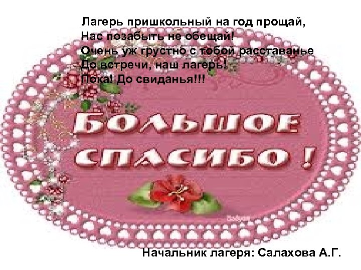 Лагерь пришкольный на год прощай, Нас позабыть не обещай! Очень уж грустно с тобой